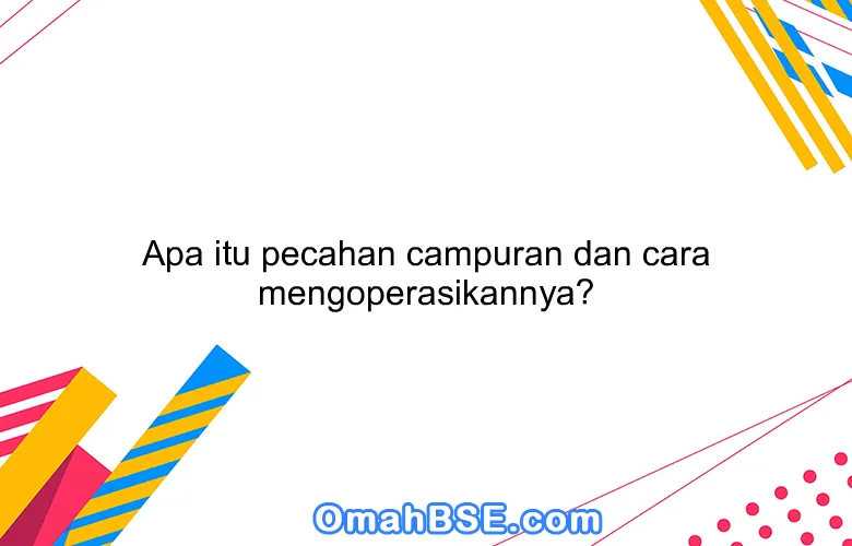 Apa itu pecahan campuran dan cara mengoperasikannya?