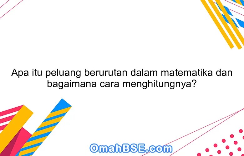Apa itu peluang berurutan dalam matematika dan bagaimana cara menghitungnya?