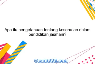 Apa itu pengetahuan tentang kesehatan dalam pendidikan jasmani?