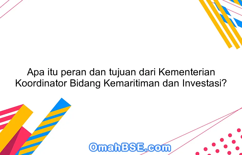 Apa itu peran dan tujuan dari Kementerian Koordinator Bidang Kemaritiman dan Investasi?
