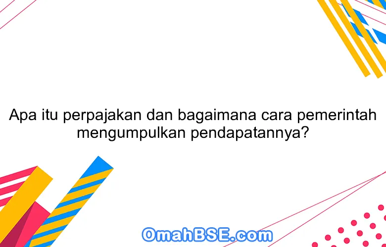 Apa itu perpajakan dan bagaimana cara pemerintah mengumpulkan pendapatannya?