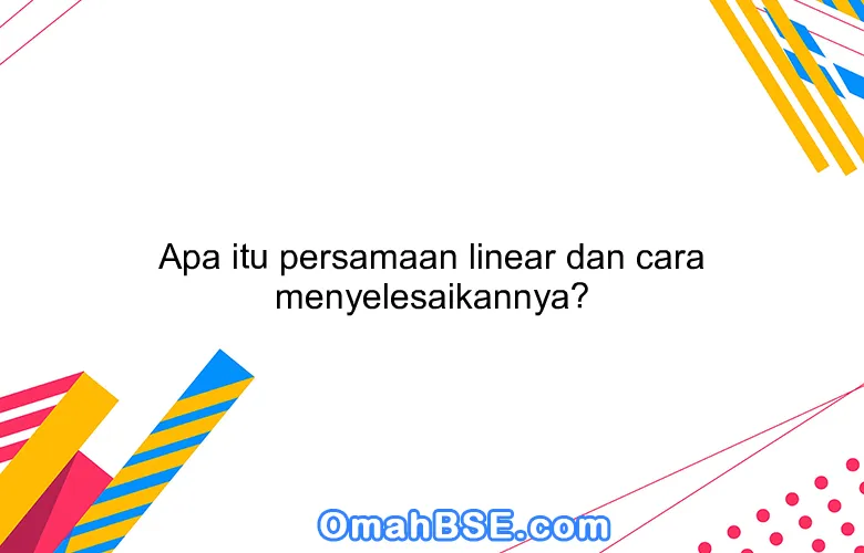 Apa itu persamaan linear dan cara menyelesaikannya?