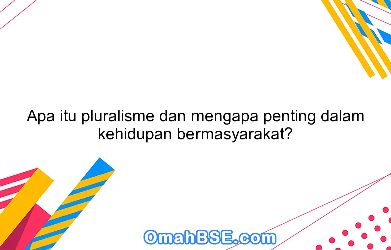 Apa itu pluralisme dan mengapa penting dalam kehidupan bermasyarakat?