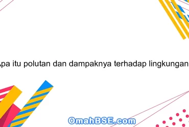 Apa itu polutan dan dampaknya terhadap lingkungan?