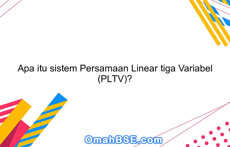 Apa itu sistem Persamaan Linear tiga Variabel (PLTV)?