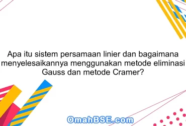 Apa itu sistem persamaan linier dan bagaimana menyelesaikannya menggunakan metode eliminasi Gauss dan metode Cramer?