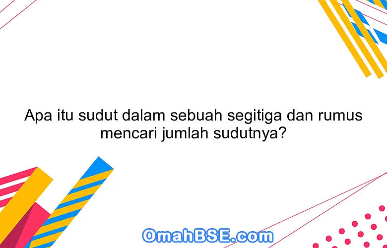 Apa itu sudut dalam sebuah segitiga dan rumus mencari jumlah sudutnya?
