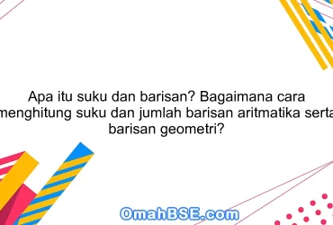 Apa itu suku dan barisan? Bagaimana cara menghitung suku dan jumlah barisan aritmatika serta barisan geometri?