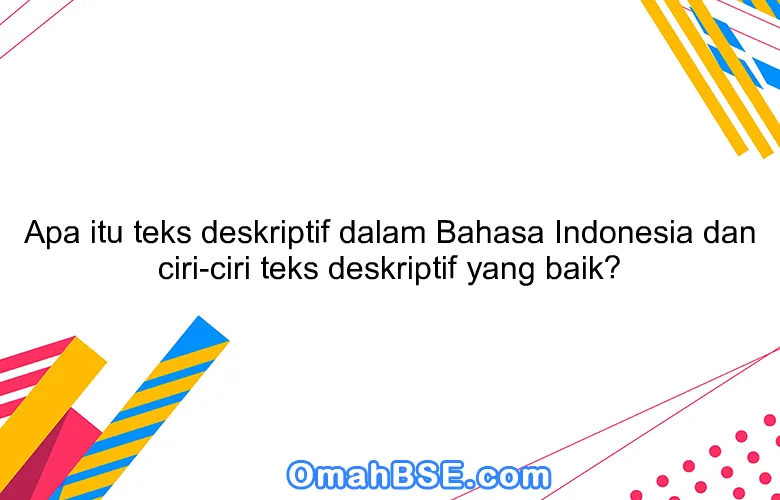Apa itu teks deskriptif dalam Bahasa Indonesia dan ciri-ciri teks deskriptif yang baik?