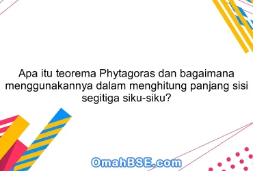 Apa itu teorema Phytagoras dan bagaimana menggunakannya dalam menghitung panjang sisi segitiga siku-siku?
