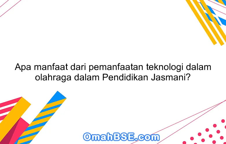 Apa manfaat dari pemanfaatan teknologi dalam olahraga dalam Pendidikan Jasmani?