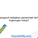 Apa pengaruh kebijakan pemerintah terhadap lingkungan hidup?