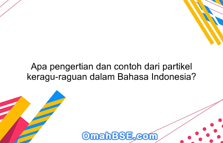 Apa pengertian dan contoh dari partikel keragu-raguan dalam Bahasa Indonesia?