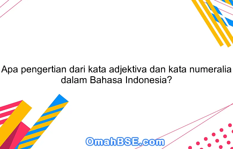 Apa pengertian dari kata adjektiva dan kata numeralia dalam Bahasa Indonesia?