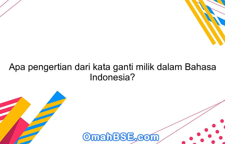 Apa pengertian dari kata ganti milik dalam Bahasa Indonesia?