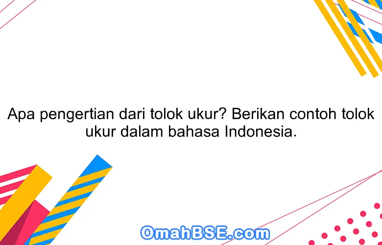 Apa pengertian dari tolok ukur? Berikan contoh tolok ukur dalam bahasa Indonesia.