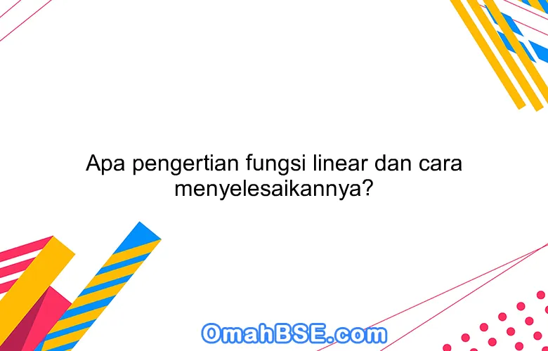 Apa pengertian fungsi linear dan cara menyelesaikannya?