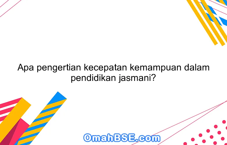 Apa pengertian kecepatan kemampuan dalam pendidikan jasmani?