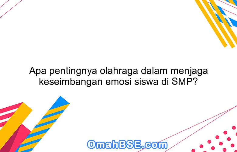 Apa pentingnya olahraga dalam menjaga keseimbangan emosi siswa di SMP?