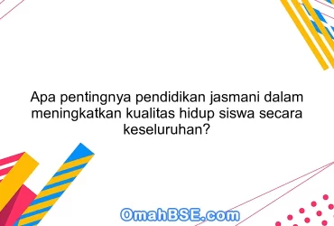 Apa pentingnya pendidikan jasmani dalam meningkatkan kualitas hidup siswa secara keseluruhan?