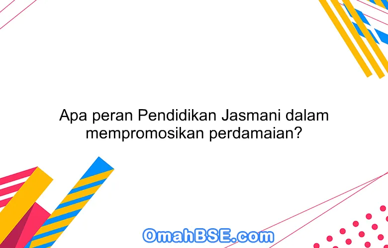 Apa peran Pendidikan Jasmani dalam mempromosikan perdamaian?