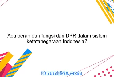 Apa peran dan fungsi dari DPR dalam sistem ketatanegaraan Indonesia?