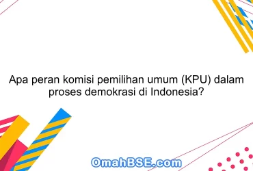 Apa peran komisi pemilihan umum (KPU) dalam proses demokrasi di Indonesia?