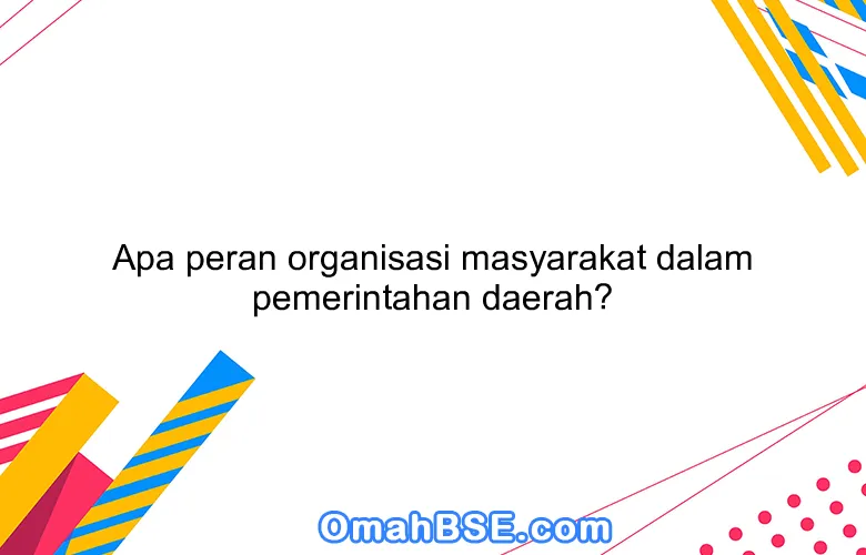 Apa peran organisasi masyarakat dalam pemerintahan daerah?