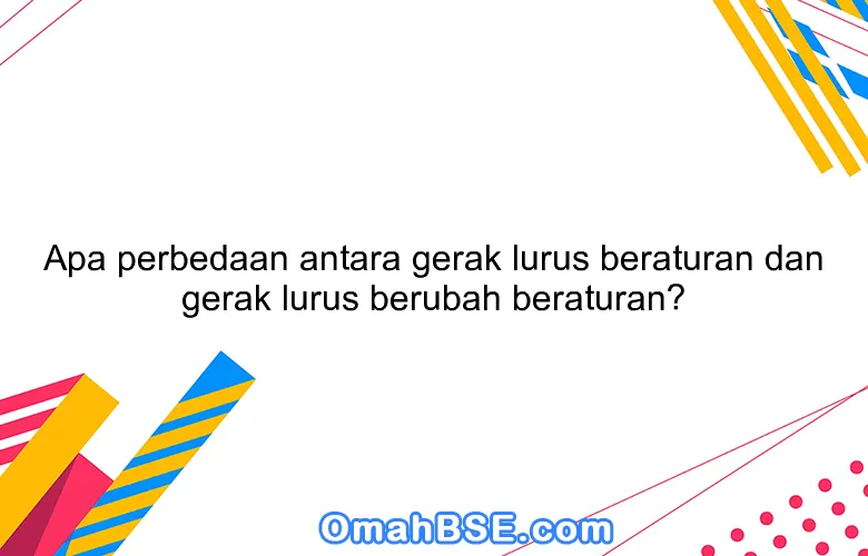 Apa perbedaan antara gerak lurus beraturan dan gerak lurus berubah beraturan?