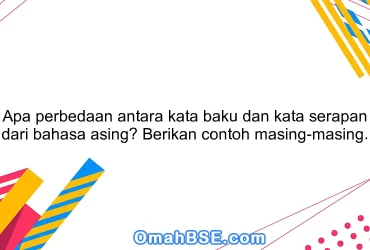 Apa perbedaan antara kata baku dan kata serapan dari bahasa asing? Berikan contoh masing-masing.