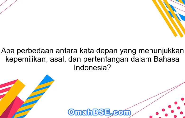 Apa perbedaan antara kata depan yang menunjukkan kepemilikan, asal, dan pertentangan dalam Bahasa Indonesia?