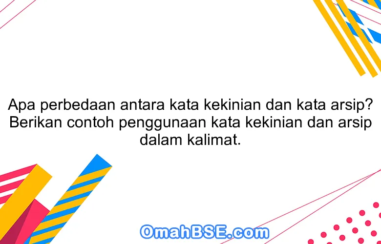 Apa perbedaan antara kata kekinian dan kata arsip? Berikan contoh penggunaan kata kekinian dan arsip dalam kalimat.