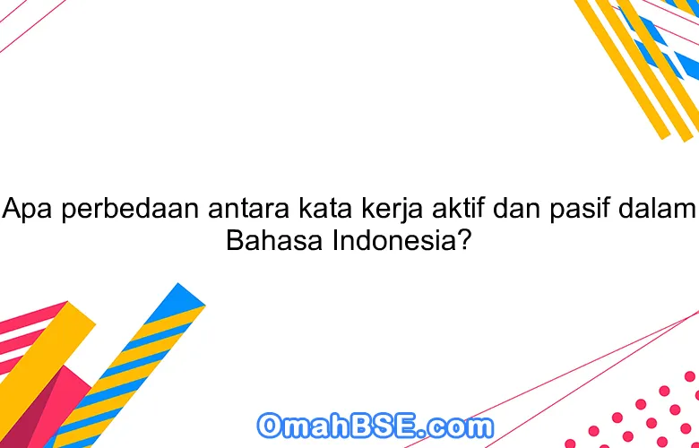 Apa perbedaan antara kata kerja aktif dan pasif dalam Bahasa Indonesia?