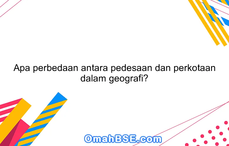 Apa perbedaan antara pedesaan dan perkotaan dalam geografi?