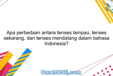 Apa perbedaan antara tenses lampau, tenses sekarang, dan tenses mendatang dalam bahasa Indonesia?