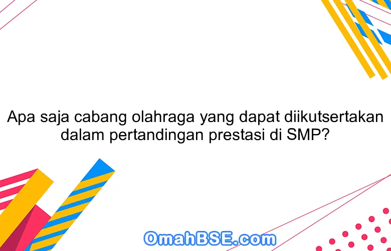 Apa saja cabang olahraga yang dapat diikutsertakan dalam pertandingan prestasi di SMP?