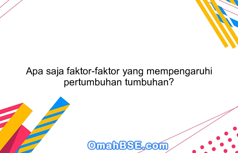 Apa saja faktor-faktor yang mempengaruhi pertumbuhan tumbuhan?