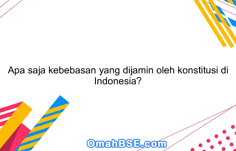 Apa saja kebebasan yang dijamin oleh konstitusi di Indonesia?