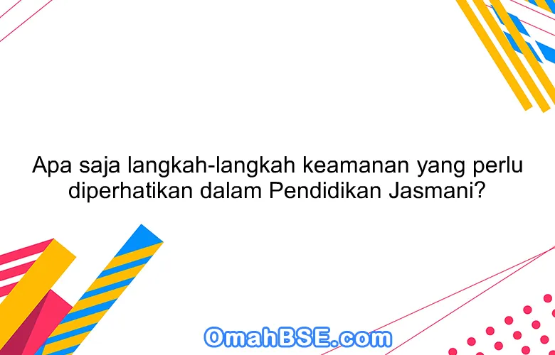 Apa saja langkah-langkah keamanan yang perlu diperhatikan dalam Pendidikan Jasmani?
