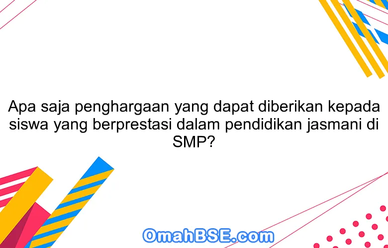 Apa saja penghargaan yang dapat diberikan kepada siswa yang berprestasi dalam pendidikan jasmani di SMP?