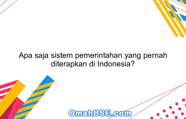 Apa saja sistem pemerintahan yang pernah diterapkan di Indonesia?