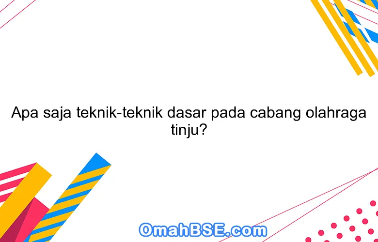 Apa saja teknik-teknik dasar pada cabang olahraga tinju?