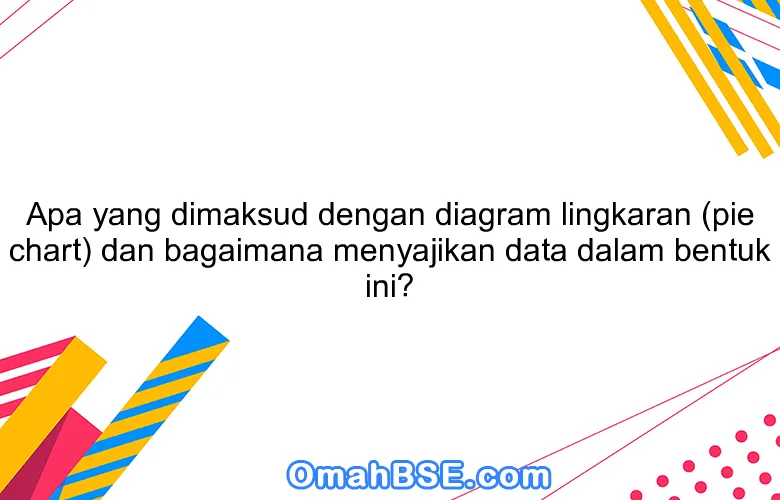 Apa yang dimaksud dengan diagram lingkaran (pie chart) dan bagaimana