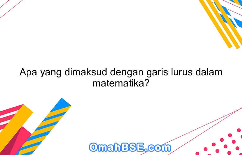 Apa yang dimaksud dengan garis lurus dalam matematika?
