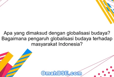 Apa yang dimaksud dengan globalisasi budaya? Bagaimana pengaruh globalisasi budaya terhadap masyarakat Indonesia?