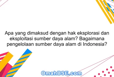 Apa yang dimaksud dengan hak eksplorasi dan eksploitasi sumber daya alam? Bagaimana pengelolaan sumber daya alam di Indonesia?