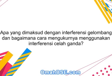 Apa yang dimaksud dengan interferensi gelombang dan bagaimana cara mengukurnya menggunakan interferensi celah ganda?