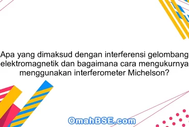 Apa yang dimaksud dengan interferensi gelombang elektromagnetik dan bagaimana cara mengukurnya menggunakan interferometer Michelson?