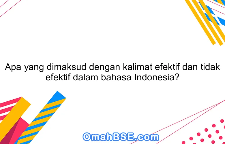 Apa yang dimaksud dengan kalimat efektif dan tidak efektif dalam bahasa Indonesia?