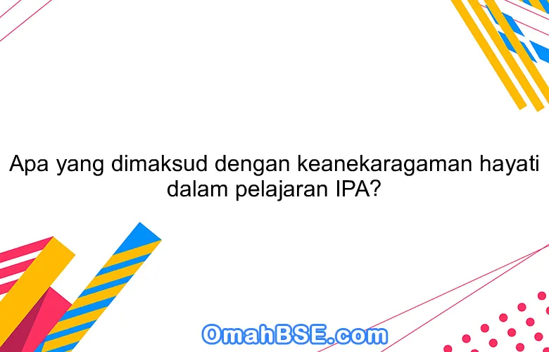 Apa yang dimaksud dengan keanekaragaman hayati dalam pelajaran IPA?